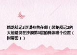 怒龙战记3沙漠神兽在哪（怒龙战记2的大地精灵在沙漠第3层的具体哪个位置（附带图））
