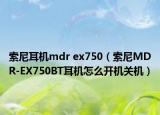 索尼耳机mdr ex750（索尼MDR-EX750BT耳机怎么开机关机）