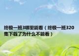 终极一班3哪里能看（终极一班320集下载了为什么不能看）