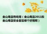 金山毒霸有啥用（金山毒霸2011和金山毒霸安全套装哪个好用呢）