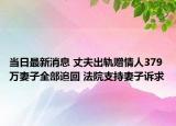 当日最新消息 丈夫出轨赠情人379万妻子全部追回 法院支持妻子诉求