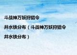 斗战神万妖狩猎令|井水铁分布（斗战神万妖狩猎令|井水铁分布）