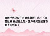 魔兽世界巫妖王之怒典藏版（急!!!《魔兽世界:巫妖王之怒》客户端光盘能在市面上买到吗）