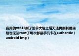 我用的xt615刷了加拿大包之后无法再刷其他底包也无法root了每次都是手机卡在authentic（android Img）