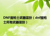 DNF魔枪士武器装扮（dnf魔枪士所有武器装扮）