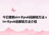 今日更新sim卡puk码解锁方法 sim卡puk码解锁方法介绍