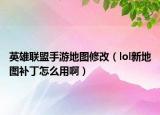 英雄联盟手游地图修改（lol新地图补丁怎么用啊）