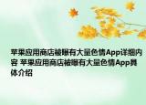 苹果应用商店被曝有大量色情App详细内容 苹果应用商店被曝有大量色情App具体介绍