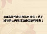 dnf光属性攻击宝珠有哪些（地下城与勇士光属性攻击宝珠有哪些）