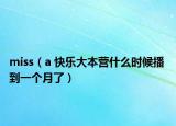 miss（a 快乐大本营什么时候播 到一个月了）