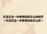 天津汉沽一中老师住宿怎么样知乎（天津汉沽一中老师住宿怎么样）