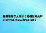 魔兽世界怎么屏蔽（魔兽世界反屏蔽命令(就是可以看见脏话)）