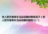 老人把共享单车当运动器材锻炼孩子（老人把共享单车当运动器材锻炼\