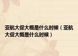亚航大促大概是什么时候（亚航大促大概是什么时候）