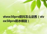 vivox50pro防抖怎么设置（vivox50pro防水级别）