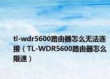tl-wdr5600路由器怎么无法连接（TL-WDR5600路由器怎么限速）