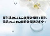 双色球2013112期开奖号码（双色球第2013102期开奖号码是多少）