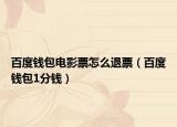 百度钱包电影票怎么退票（百度钱包1分钱）