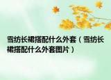 雪纺长裙搭配什么外套（雪纺长裙搭配什么外套图片）