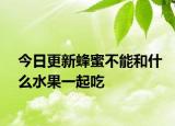 今日更新蜂蜜不能和什么水果一起吃