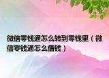 微信零钱通怎么转到零钱里（微信零钱通怎么借钱）