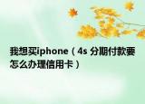 我想买iphone（4s 分期付款要怎么办理信用卡）
