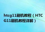 htcg11刷机教程（HTCG11刷机教程详解）
