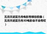 五月天诺亚方舟电影有哪些歌曲（五月天诺亚方舟3D电影会不会有哎）