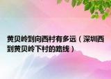 黄贝岭到向西村有多远（深圳西到黄贝岭下村的路线）