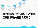 dnf安图恩任务怎么过（DNF暴走安图恩通关有什么奖励）
