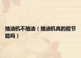 抽油机不抽油（抽油机真的能节能吗）
