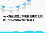 wps页面设置上下左右边距怎么设置（wps页面设置在哪里）