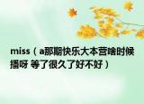 miss（a那期快乐大本营啥时候播呀 等了很久了好不好）