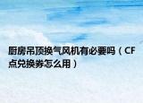 厨房吊顶换气风机有必要吗（CF点兑换券怎么用）