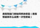 鹿客智能门锁如何修改密码（鹿客智能锁怎么设置一次性密码）