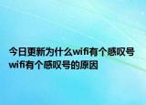 今日更新为什么wifi有个感叹号 wifi有个感叹号的原因