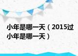 小年是哪一天（2015过小年是哪一天）
