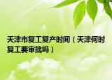 天津市复工复产时间（天津何时复工要审批吗）