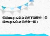 荣耀magic2怎么关闭下滑搜索（荣耀magic2怎么关闭负一屏）