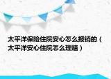 太平洋保险住院安心怎么报销的（太平洋安心住院怎么理赔）