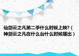 仙剑云之凡第二季什么时候上映?（神剑云之凡在什么台什么时候播出）