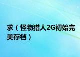 求（怪物猎人2G初始完美存档）