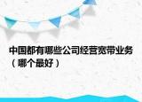 中国都有哪些公司经营宽带业务（哪个最好）