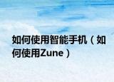 如何使用智能手机（如何使用Zune）