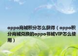 oppo商城积分怎么获得（oppo积分商城兑换的oppo书城VIP怎么使用）