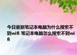今日更新笔记本电脑为什么搜索不到wifi 笔记本电脑怎么搜索不到wifi