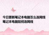 今日更新笔记本电脑怎么连网线 笔记本电脑如何连网线