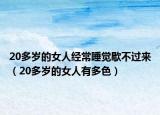 20多岁的女人经常睡觉歇不过来（20多岁的女人有多色）