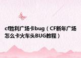 cf胜利广场卡bug（CF新年广场怎么卡火车头BUG教程）
