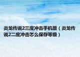 炎龙传说2三度冲击手机版（炎龙传说2二度冲击怎么保存等级）